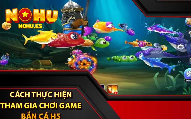 Cách Thực Hiện Tham Gia Chơi Game Bắn Cá H5 Tại Nohu