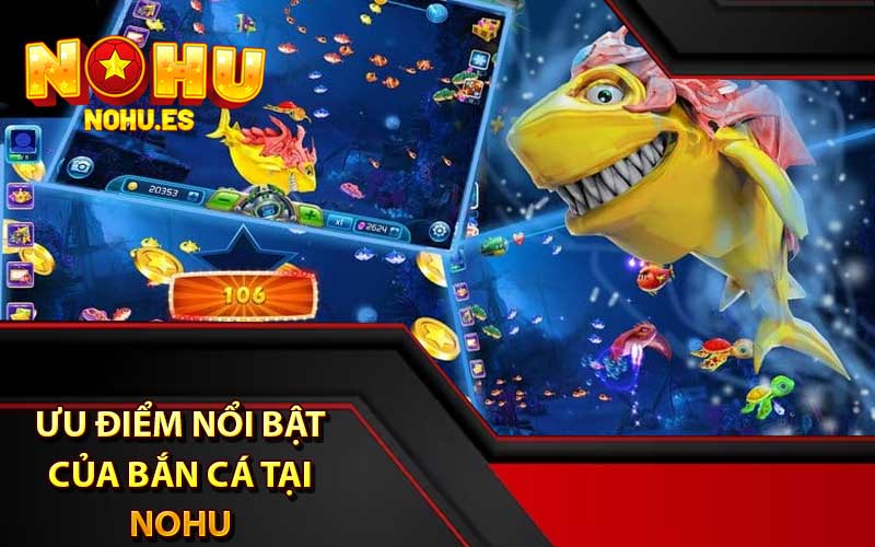 Ưu điểm nổi bật của bắn cá tại nohu so với các cổng game khác